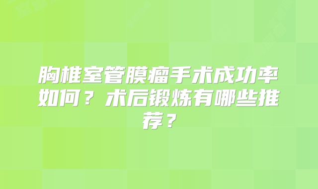 胸椎室管膜瘤手术成功率如何？术后锻炼有哪些推荐？
