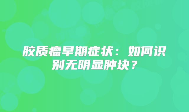胶质瘤早期症状：如何识别无明显肿块？
