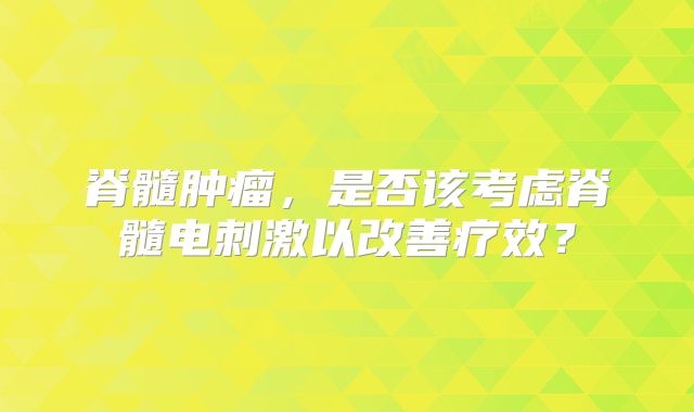 脊髓肿瘤，是否该考虑脊髓电刺激以改善疗效？