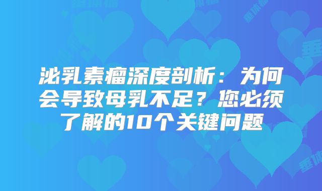 泌乳素瘤深度剖析：为何会导致母乳不足？您必须了解的10个关键问题