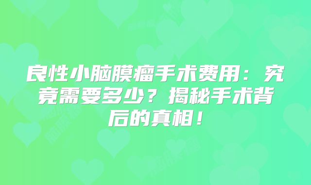 良性小脑膜瘤手术费用：究竟需要多少？揭秘手术背后的真相！