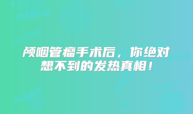 颅咽管瘤手术后，你绝对想不到的发热真相！