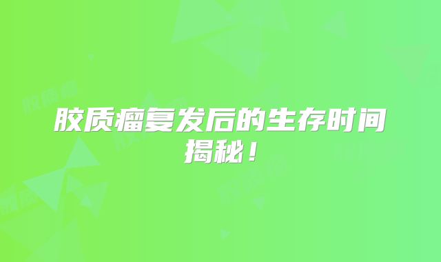 胶质瘤复发后的生存时间揭秘！