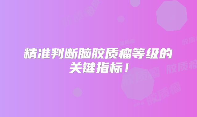 精准判断脑胶质瘤等级的关键指标！
