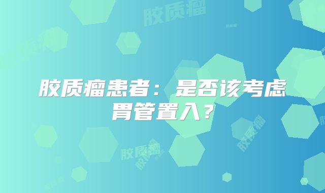 胶质瘤患者：是否该考虑胃管置入？