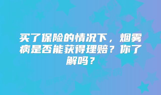 买了保险的情况下，烟雾病是否能获得理赔？你了解吗？
