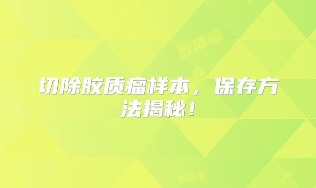 切除胶质瘤样本，保存方法揭秘！