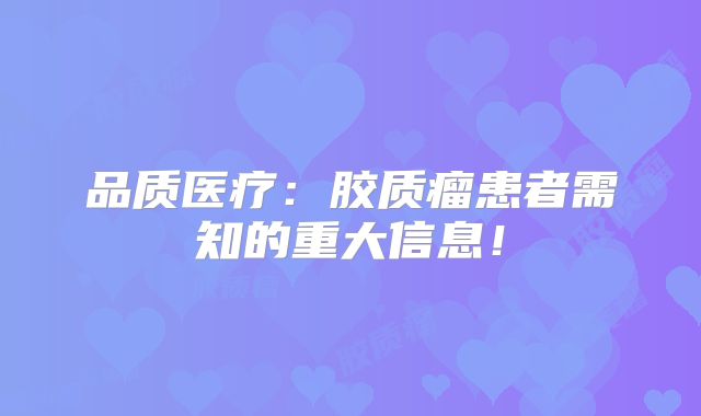 品质医疗：胶质瘤患者需知的重大信息！