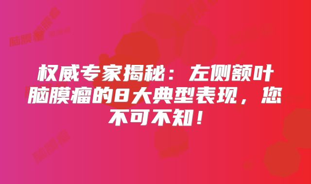 权威专家揭秘：左侧额叶脑膜瘤的8大典型表现，您不可不知！