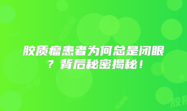 胶质瘤患者为何总是闭眼？背后秘密揭秘！