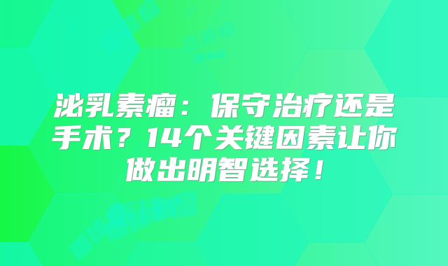 泌乳素瘤：保守治疗还是手术？14个关键因素让你做出明智选择！