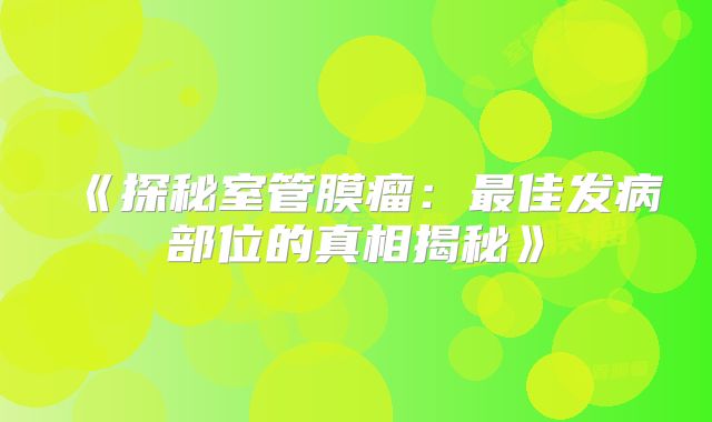 《探秘室管膜瘤：最佳发病部位的真相揭秘》