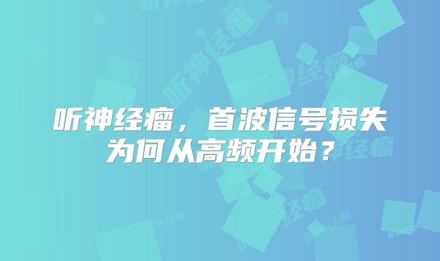 听神经瘤，首波信号损失为何从高频开始？