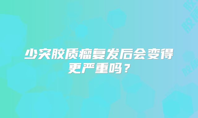 少突胶质瘤复发后会变得更严重吗？