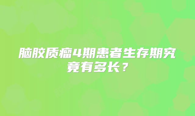 脑胶质瘤4期患者生存期究竟有多长？