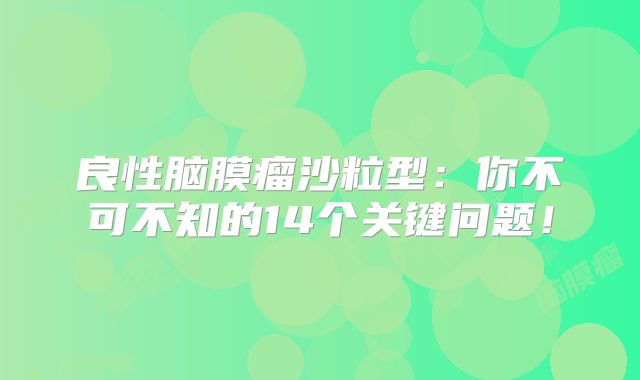 良性脑膜瘤沙粒型：你不可不知的14个关键问题！