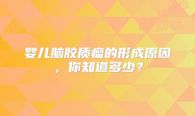 婴儿脑胶质瘤的形成原因，你知道多少？