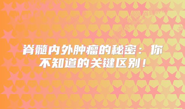 脊髓内外肿瘤的秘密：你不知道的关键区别！