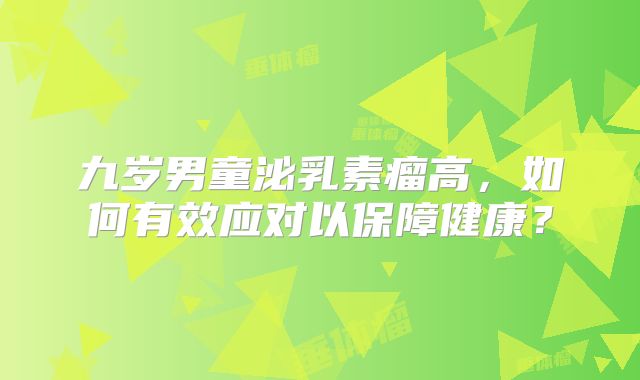 九岁男童泌乳素瘤高，如何有效应对以保障健康？