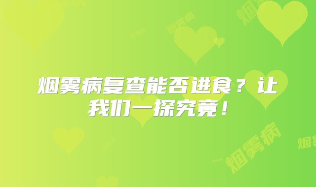 烟雾病复查能否进食？让我们一探究竟！