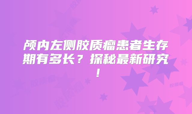 颅内左侧胶质瘤患者生存期有多长？探秘最新研究！