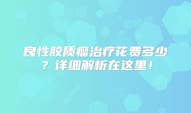 良性胶质瘤治疗花费多少？详细解析在这里！