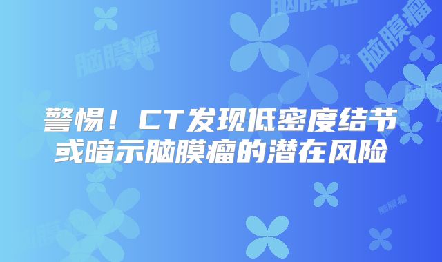 警惕！CT发现低密度结节或暗示脑膜瘤的潜在风险