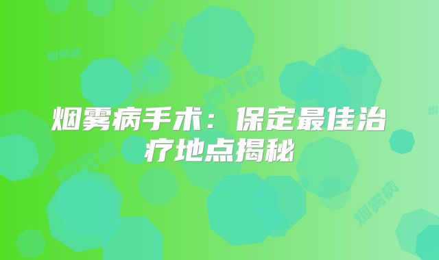烟雾病手术：保定最佳治疗地点揭秘
