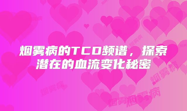 烟雾病的TCD频谱，探索潜在的血流变化秘密