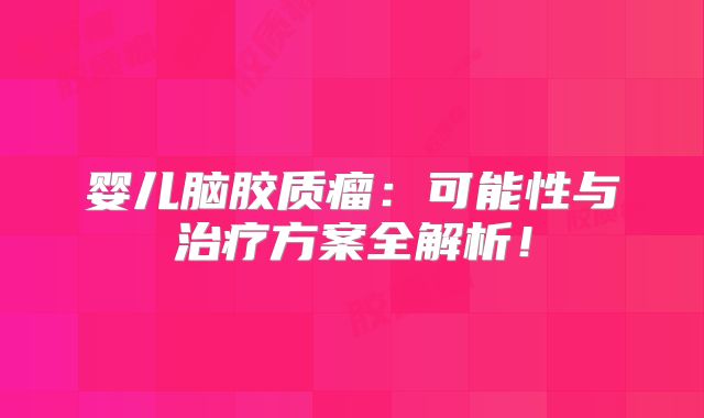 婴儿脑胶质瘤：可能性与治疗方案全解析！