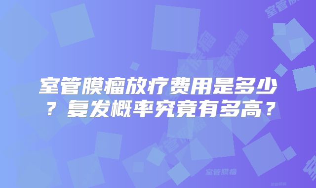 室管膜瘤放疗费用是多少？复发概率究竟有多高？