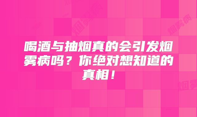 喝酒与抽烟真的会引发烟雾病吗？你绝对想知道的真相！