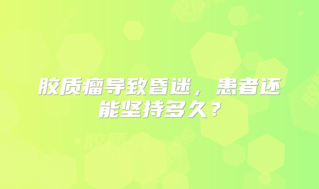 胶质瘤导致昏迷，患者还能坚持多久？