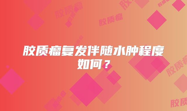胶质瘤复发伴随水肿程度如何？