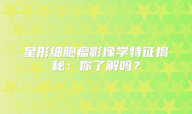 星形细胞瘤影像学特征揭秘：你了解吗？