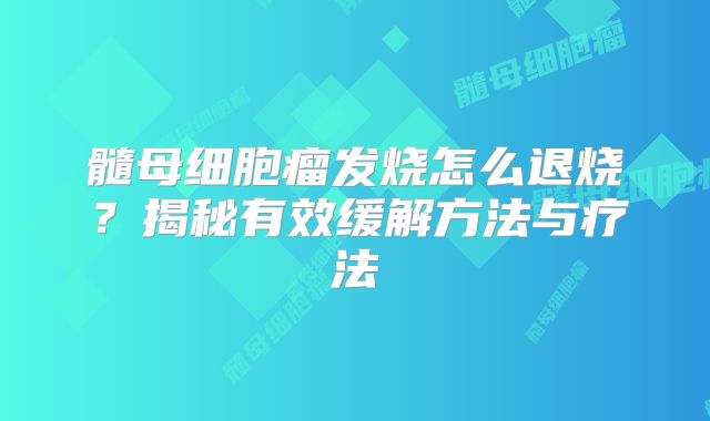 髓母细胞瘤发烧怎么退烧？揭秘有效缓解方法与疗法