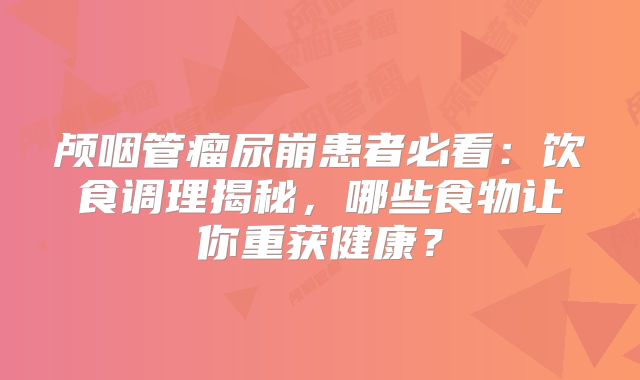 颅咽管瘤尿崩患者必看：饮食调理揭秘，哪些食物让你重获健康？