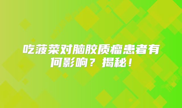 吃菠菜对脑胶质瘤患者有何影响？揭秘！
