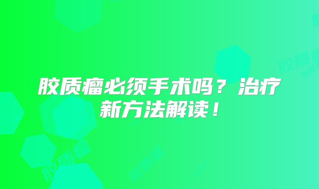 胶质瘤必须手术吗？治疗新方法解读！