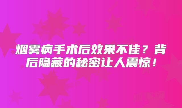 烟雾病手术后效果不佳？背后隐藏的秘密让人震惊！