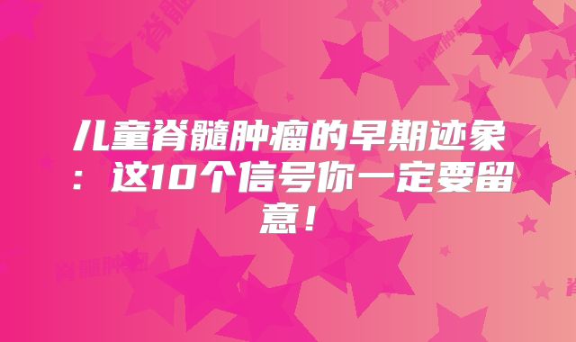儿童脊髓肿瘤的早期迹象：这10个信号你一定要留意！