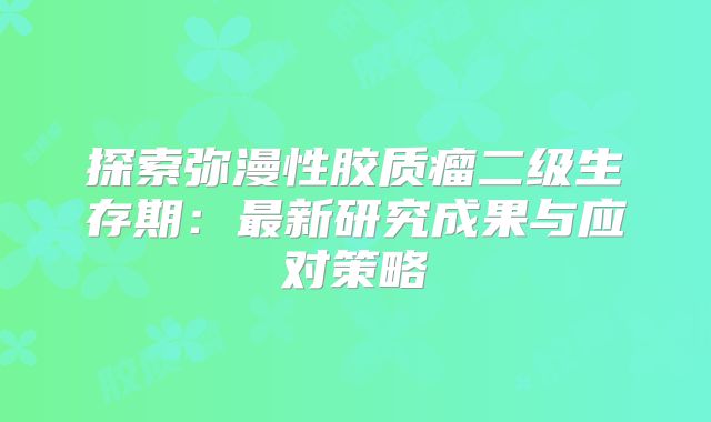 探索弥漫性胶质瘤二级生存期：最新研究成果与应对策略