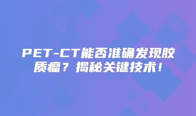 PET-CT能否准确发现胶质瘤？揭秘关键技术！