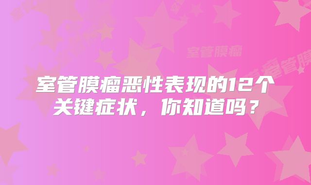 室管膜瘤恶性表现的12个关键症状，你知道吗？
