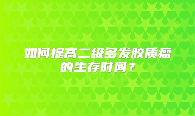 如何提高二级多发胶质瘤的生存时间？