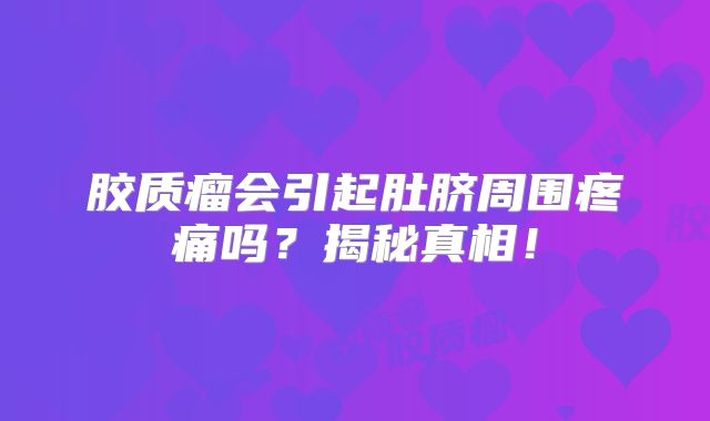 胶质瘤会引起肚脐周围疼痛吗？揭秘真相！