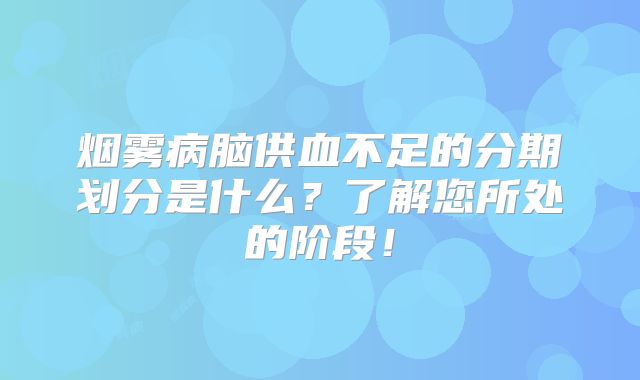 烟雾病脑供血不足的分期划分是什么？了解您所处的阶段！