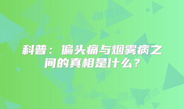 科普：偏头痛与烟雾病之间的真相是什么？