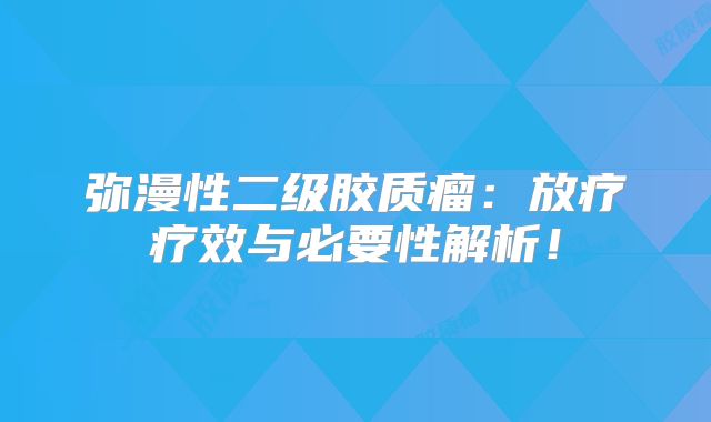 弥漫性二级胶质瘤：放疗疗效与必要性解析！