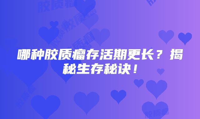 哪种胶质瘤存活期更长？揭秘生存秘诀！